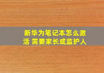 新华为笔记本怎么激活 需要家长或监护人